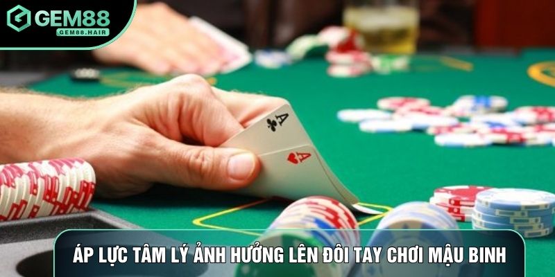 Áp lực tâm lý ảnh hưởng lên đôi tay chơi mậu binh