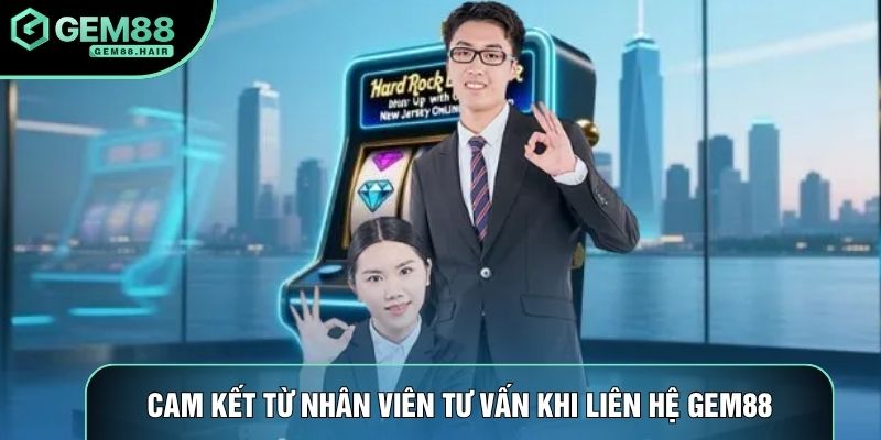 Cam kết từ nhân viên tư vấn khi liên hệ Gem88